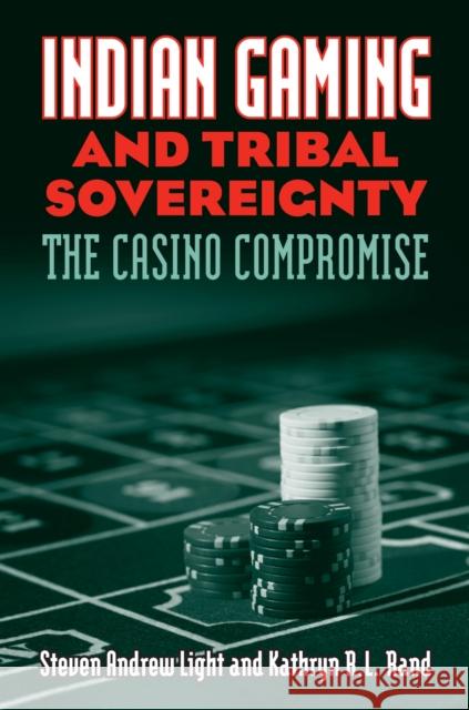 Indian Gaming and Tribal Sovereignty: The Casino Compromise Light, Steven Andrew 9780700615537