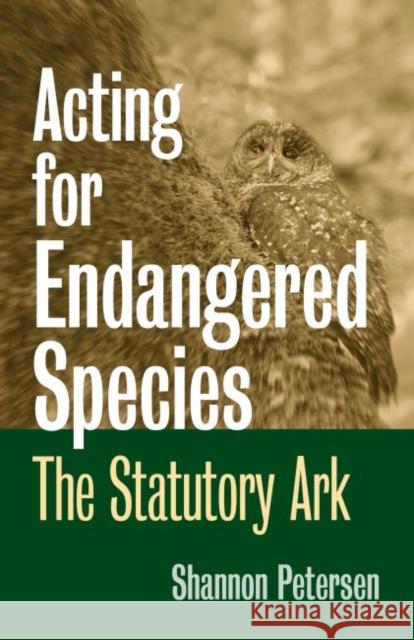 Acting for Endangered Species: The Statutory Ark Petersen, Shannon C. 9780700615568 University Press of Kansas