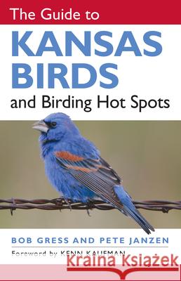 The Guide to Kansas Birds and Birding Hot Spots Bob Gress Pete Janzen Kenn Kaufman 9780700615650 University Press of Kansas