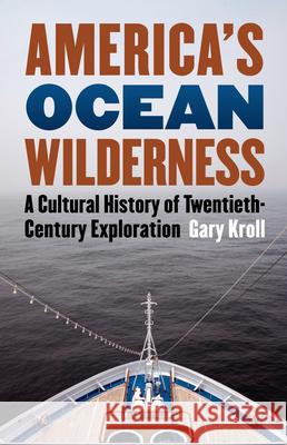 America's Ocean Wilderness: A Cultural History of Twentieth-Century Exploration Kroll, Gary 9780700615674