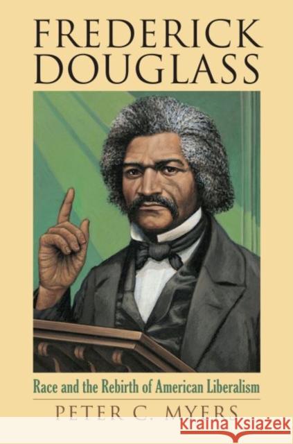Frederick Douglass: Race and the Rebirth of American Liberalism Myers, Peter C. 9780700615728 University Press of Kansas