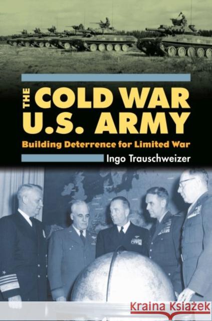 The Cold War U.S. Army: Building Deterrence for Limited War Trauschweizer, Ingo 9780700615780