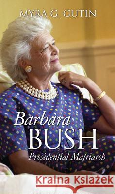 Barbara Bush: Presidential Matriarch Gutin, Myra G. 9780700615834 University Press of Kansas