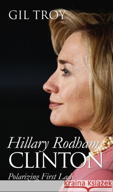 Hillary Rodham Clinton: Polarizing First Lady Troy, Gil 9780700615858