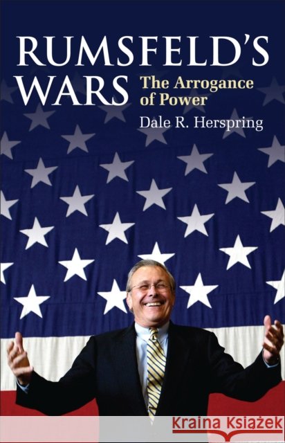 Rumsfeld's Wars: The Arrogance of Power Herspring, Dale R. 9780700615872 University Press of Kansas
