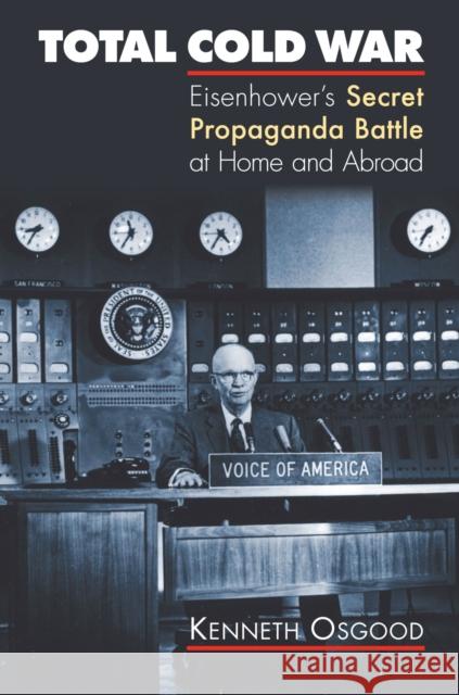 Total Cold War: Eisenhower's Secret Propaganda Battle at Home and Abroad Osgood, Kenneth 9780700615902