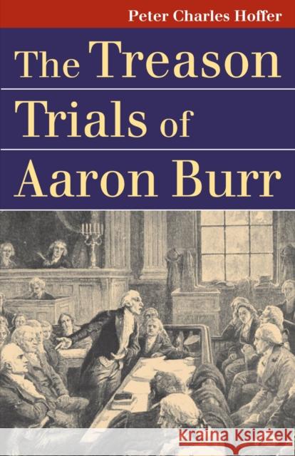 The Treason Trials of Aaron Burr Peter Charles Hoffer 9780700615919 University Press of Kansas