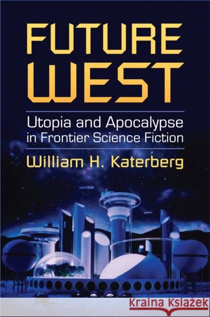 Future West: Utopia and Apocalypse in Frontier Science Fiction Katerberg, William H. 9780700616091 University Press of Kansas