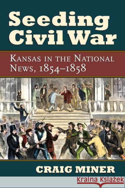 Seeding Civil War: Kansas in the National News, 1854-1858 Miner, Craig 9780700616121