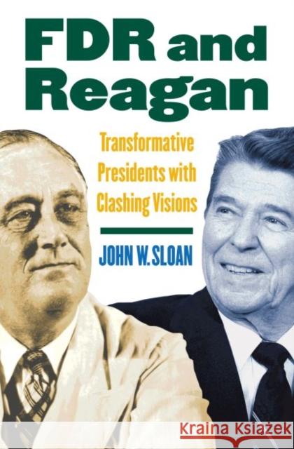 FDR and Reagan: Transformative Presidents with Clashing Visions Sloan, John W. 9780700616152