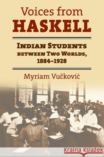 Voices from Haskell: Indian Students Between Two Worlds, 1884-1928 Vuckovic, Myriam 9780700616176 University Press of Kansas