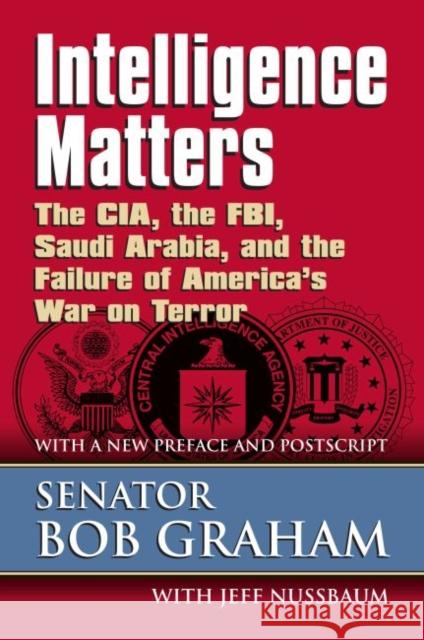 Intelligence Matters: The Cia, the Fbi, Saudi Arabia, and the Failure of America's War on Terror Graham, Senator Bob 9780700616268 University Press of Kansas
