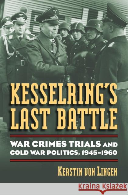 Kesselring's Last Battle: War Crimes Trials and Cold War Politics, 1945-1960 Von Lingen, Kerstin 9780700616411 University Press of Kansas