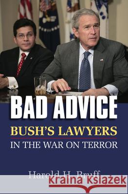 Bad Advice: Bush's Lawyers in the War on Terror Harold H. Bruff 9780700616435