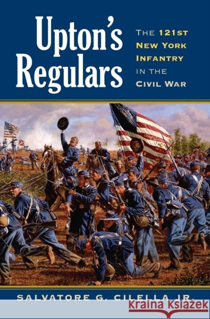 Upton's Regulars: The 121st New York Infantry in the Civil War Cilella, Salvatore G., Jr. 9780700616459 University Press of Kansas