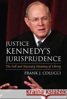 Justice Kennedy's Jurisprudence: The Full and Necessary Meaning of Liberty Colucci, Frank J. 9780700616626 University Press of Kansas