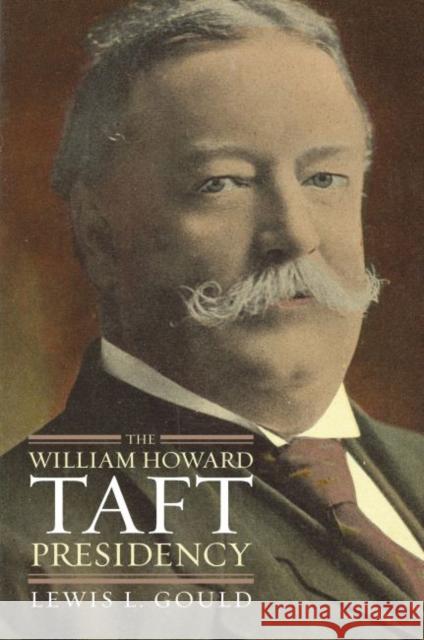 The William Howard Taft Presidency Lewis L. Gould 9780700616749 University Press of Kansas