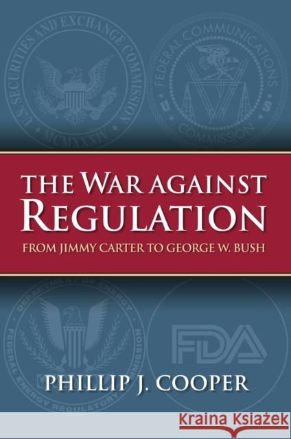 The War Against Regulation: From Jimmy Carter to George W. Bush Cooper, Phillip J. 9780700616817 University Press of Kansas