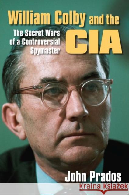 William Colby and the CIA: The Secret Wars of a Controversial Spymaster Prados, John 9780700616909