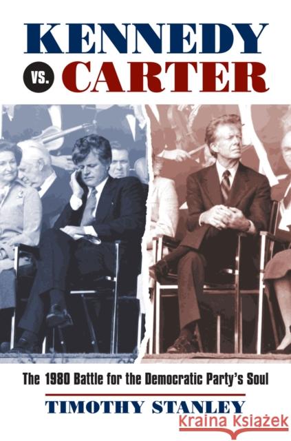 Kennedy vs. Carter: The 1980 Battle for the Democratic Party's Soul Stanley, Timothy 9780700617029 University Press of Kansas