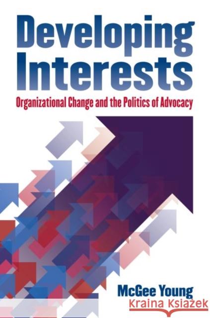 Developing Interests: Organizational Change and the Politics of Advocacy Young, McGee 9780700617043 University Press of Kansas