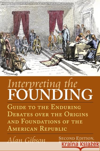 Interpreting the Founding: Guide to the Enduring Debates Over the Origins and Foundations of the American Republic?second Edition, Revised and Ex Gibson, Alan 9780700617050
