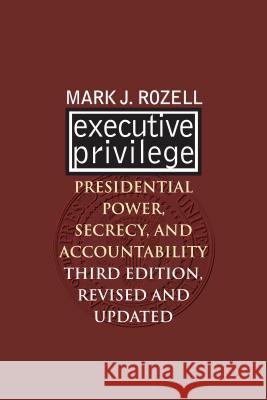 Executive Privilege : Presidential Power, Secrecy, and Accountability Mark J. Rozell 9780700617135