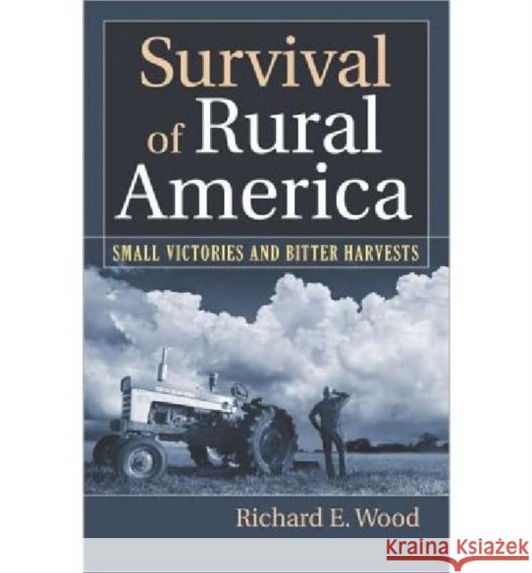 Survival of Rural America: Small Victories and Bitter Harvests Richard E. Wood 9780700617258