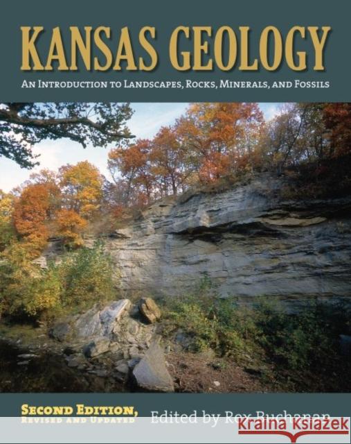 Kansas Geology: An Introduction to Landscapes, Rocks, Minerals, and Fossils?second Edition, Revised Buchanan, Rex 9780700617265 University Press of Kansas