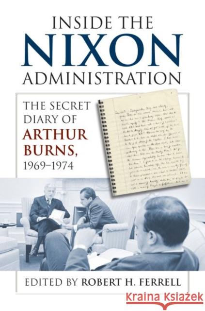 Inside the Nixon Administration: The Secret Diary of Arthur Burns, 1969-1974 Ferrell, Robert H. 9780700617302