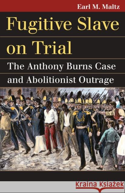 Fugitive Slave on Trial: The Anthony Burns Case and Abolitionist Outrage Maltz, Earl M. 9780700617364 University Press of Kansas