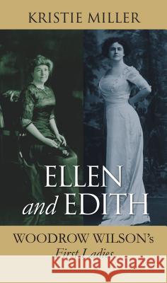 Ellen and Edith : Woodrow Wilson's First Ladies Kristie Miller 9780700617371