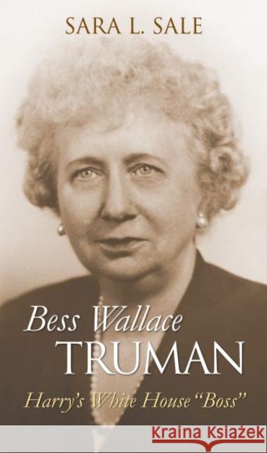 Bess Wallace Truman: Harry's White House Boss Sale, Sara L. 9780700617418 University Press of Kansas