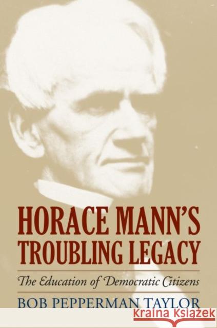 Horace Mann's Troubling Legacy: The Education of Democratic Citizens Taylor, Bob Pepperman 9780700617456 University Press of Kansas