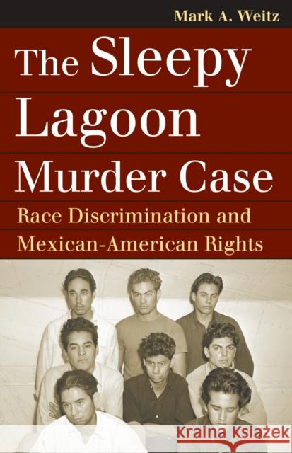 The Sleepy Lagoon Murder Case: Race Discrimination and Mexican-American Rights Weitz, Mark A. 9780700617470