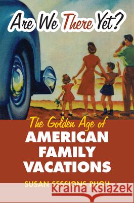 Are We There Yet?: The Golden Age of American Family Vacations Rugh, Susan Sessions 9780700617593 University Press of Kansas