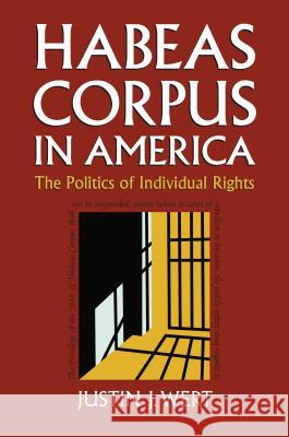 Habeas Corpus in America: The Politics of Individual Rights Justin J. Wert 9780700617630 University Press of Kansas