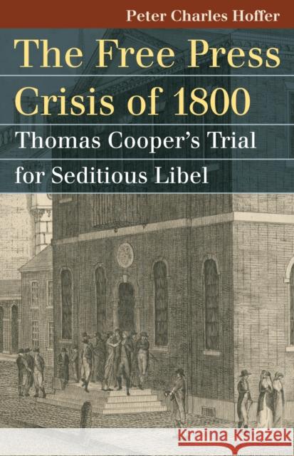 The Free Press Crisis of 1800: Thomas Cooper's Trial for Seditious Libel Hoffer, Peter Charles 9780700617647 University Press of Kansas