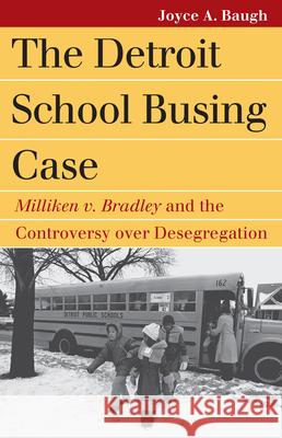 The Detroit School Busing Case: Milliken V. Bradley and the Controversy Over Desegregation Baugh, Joyce A. 9780700617678