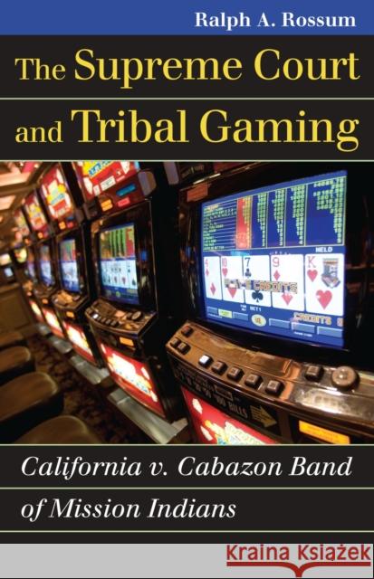 The Supreme Court and Tribal Gaming: California V. Cabazon Band of Mission Indians Rossum, Ralph A. 9780700617784