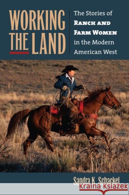Working the Land: The Stories of Ranch and Farm Women in the Modern American West Schackel, Sandra K. 9780700617807 University Press of Kansas