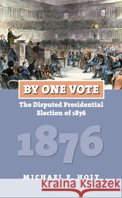 By One Vote: The Disputed Presidential Election of 1876 Holt, Michael F. 9780700617876 University Press of Kansas