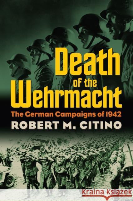 Death of the Wehrmacht: The German Campaigns of 1942 Citino, Robert M. 9780700617913