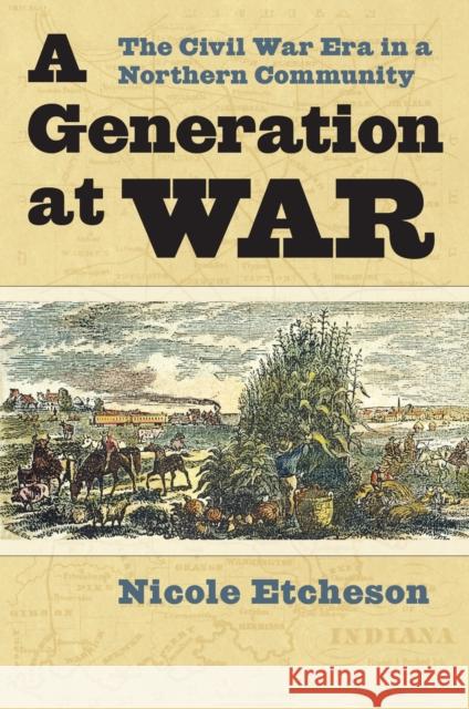 A Generation at War: The Civil War Era in a Northern Community Etcheson, Nicole 9780700617975 University Press of Kansas