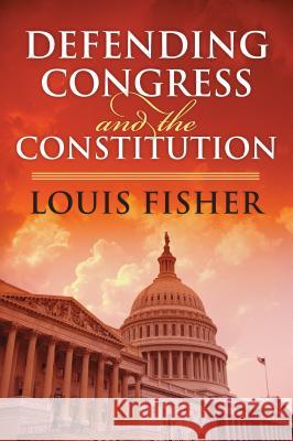 Defending Congress and the Constitution Louis Fisher 9780700617999