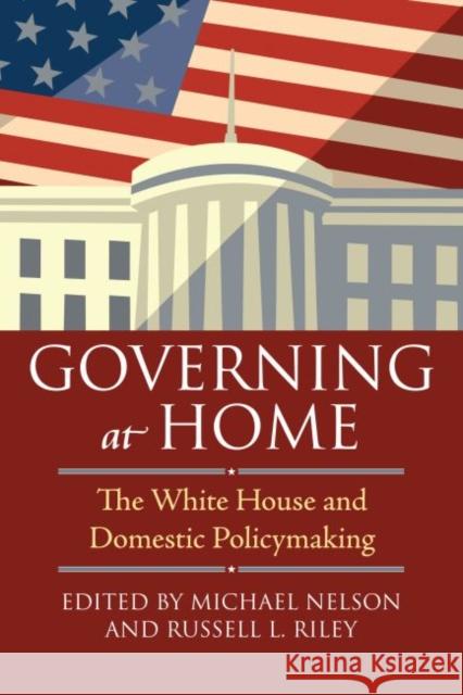 Governing at Home: The White House and Domestic Policymaking Nelson, Michael 9780700618118