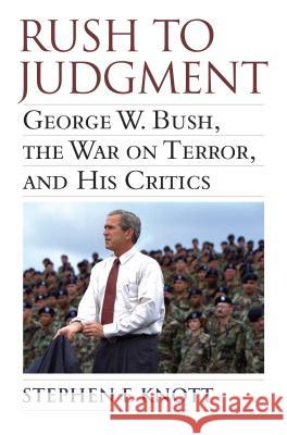 Rush to Judgment : George W. Bush, the War on Terror and His Critics Stephen F. Knott 9780700618316