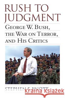 Rush to Judgment : George W. Bush, the War on Terror and His Critics Stephen F. Knott 9780700618316 University Press of Kansas
