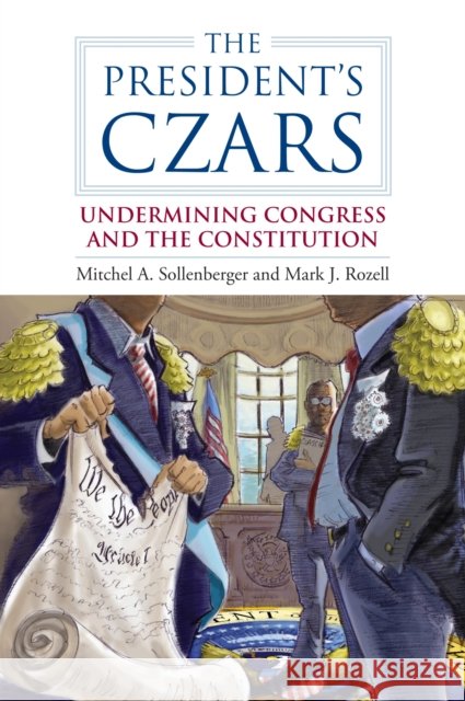 The President's Czars: Undermining Congress and the Constitution Sollenberger, Mitchel A. 9780700618361 University Press of Kansas