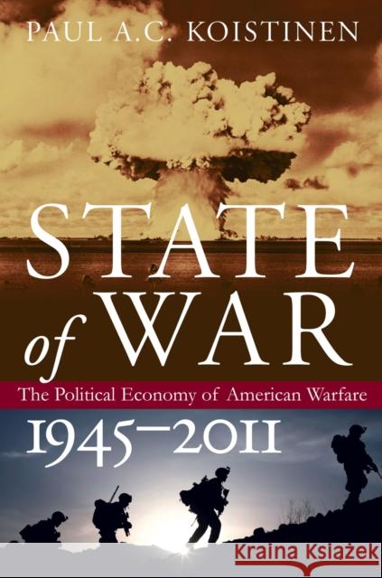 State of War: The Political Economy of American Warfare, 1945-2011 Koistinen, Paul A. C. 9780700618743 University Press of Kansas